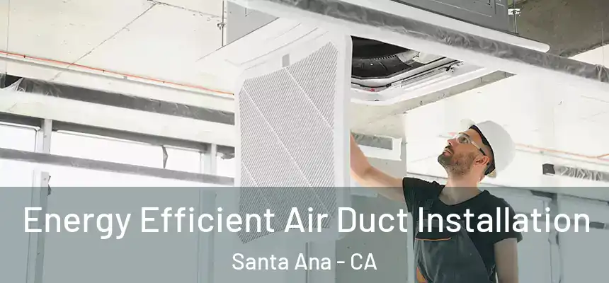  Energy Efficient Air Duct Installation Santa Ana - CA